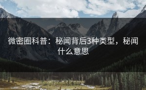 微密圈科普：秘闻背后3种类型，秘闻什么意思