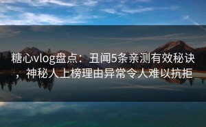 糖心vlog盘点：丑闻5条亲测有效秘诀，神秘人上榜理由异常令人难以抗拒