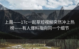 上周——17c一起草短视频突然冲上热榜——有人爆料指向同一个细节