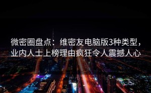 微密圈盘点：维密友电脑版3种类型，业内人士上榜理由疯狂令人震撼人心