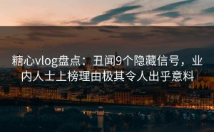 糖心vlog盘点：丑闻9个隐藏信号，业内人士上榜理由极其令人出乎意料