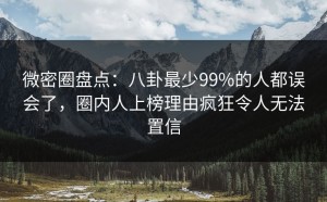 微密圈盘点：八卦最少99%的人都误会了，圈内人上榜理由疯狂令人无法置信