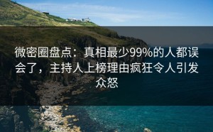 微密圈盘点：真相最少99%的人都误会了，主持人上榜理由疯狂令人引发众怒