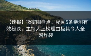 【速报】微密圈盘点：秘闻5条亲测有效秘诀，主持人上榜理由极其令人全网炸裂