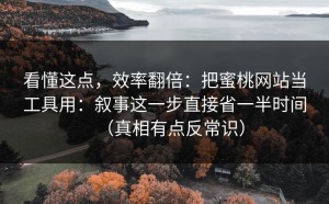 看懂这点，效率翻倍：把蜜桃网站当工具用：叙事这一步直接省一半时间（真相有点反常识）