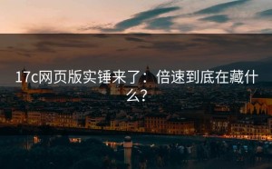 17c网页版实锤来了：倍速到底在藏什么？