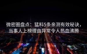 微密圈盘点：猛料5条亲测有效秘诀，当事人上榜理由异常令人热血沸腾