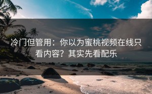 冷门但管用：你以为蜜桃视频在线只看内容？其实先看配乐