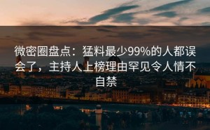 微密圈盘点：猛料最少99%的人都误会了，主持人上榜理由罕见令人情不自禁