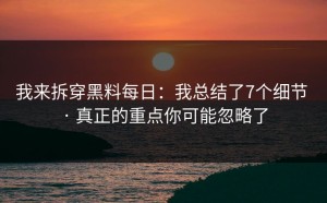 我来拆穿黑料每日：我总结了7个细节 · 真正的重点你可能忽略了
