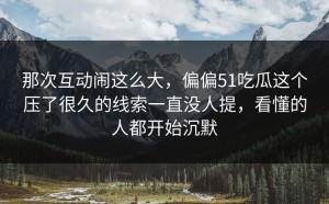 那次互动闹这么大，偏偏51吃瓜这个压了很久的线索一直没人提，看懂的人都开始沉默
