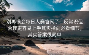 别再误会每日大赛官网了—反常识但合理更容易上手其实指向必看细节，其实答案很简单