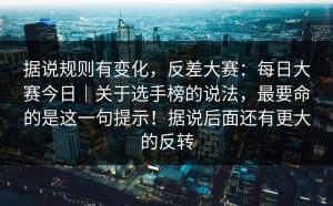 据说规则有变化，反差大赛：每日大赛今日｜关于选手榜的说法，最要命的是这一句提示！据说后面还有更大的反转